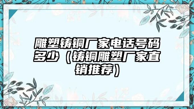 雕塑鑄銅廠家電話號碼多少（鑄銅雕塑廠家直銷推薦）