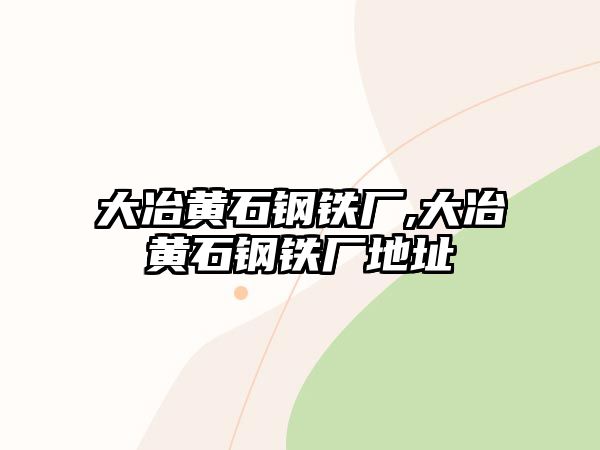 大冶黃石鋼鐵廠,大冶黃石鋼鐵廠地址