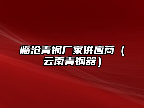 臨滄青銅廠家供應商（云南青銅器）