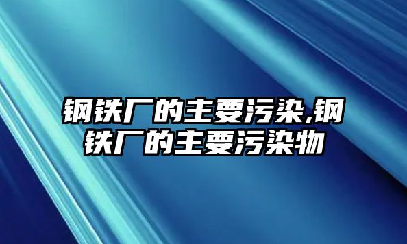 鋼鐵廠的主要污染,鋼鐵廠的主要污染物