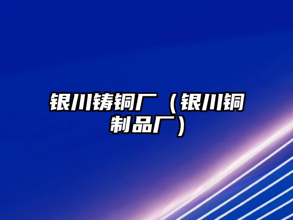 銀川鑄銅廠（銀川銅制品廠）