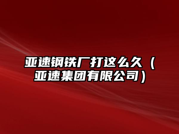 亞速鋼鐵廠打這么久（亞速集團有限公司）