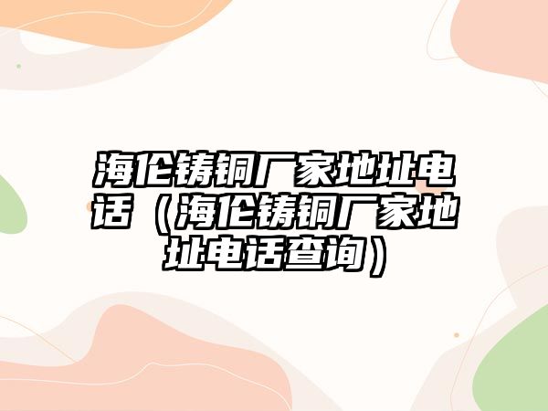 海倫鑄銅廠家地址電話（海倫鑄銅廠家地址電話查詢）