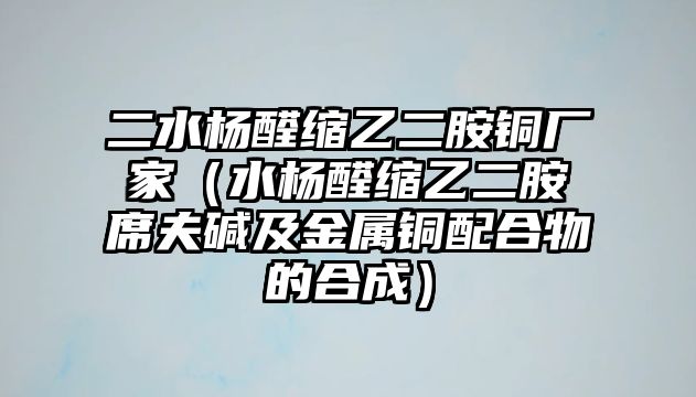 二水楊醛縮乙二胺銅廠家（水楊醛縮乙二胺席夫堿及金屬銅配合物的合成）