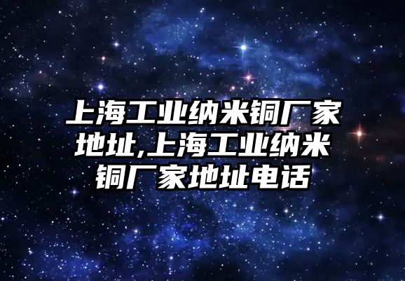 上海工業(yè)納米銅廠家地址,上海工業(yè)納米銅廠家地址電話