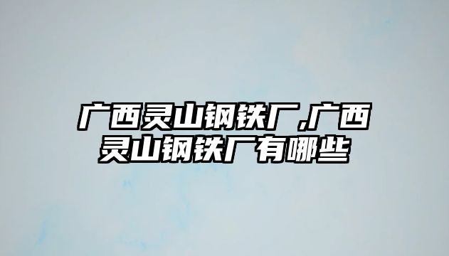 廣西靈山鋼鐵廠,廣西靈山鋼鐵廠有哪些