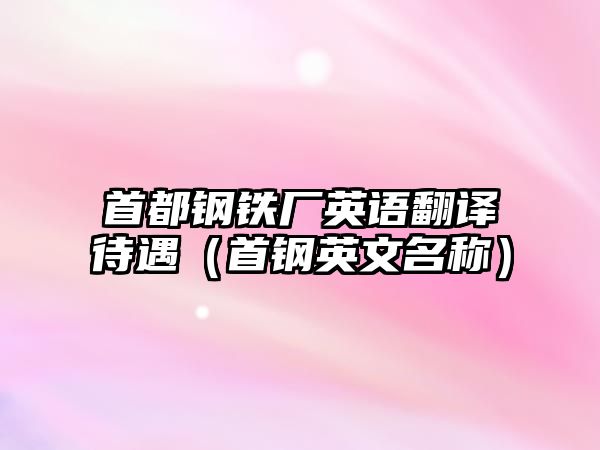 首都鋼鐵廠英語翻譯待遇（首鋼英文名稱）