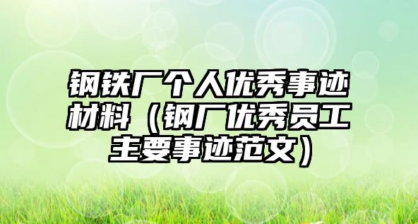 鋼鐵廠個(gè)人優(yōu)秀事跡材料（鋼廠優(yōu)秀員工主要事跡范文）