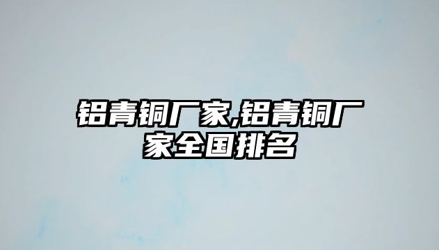 鋁青銅廠家,鋁青銅廠家全國排名