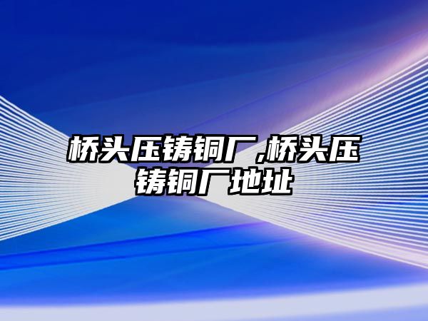 橋頭壓鑄銅廠,橋頭壓鑄銅廠地址