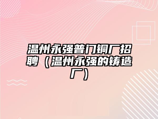 溫州永強普門銅廠招聘（溫州永強的鑄造廠）