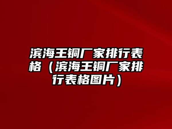 濱海王銅廠家排行表格（濱海王銅廠家排行表格圖片）