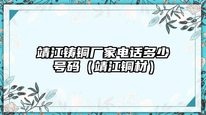 靖江鑄銅廠家電話多少號碼（靖江銅材）