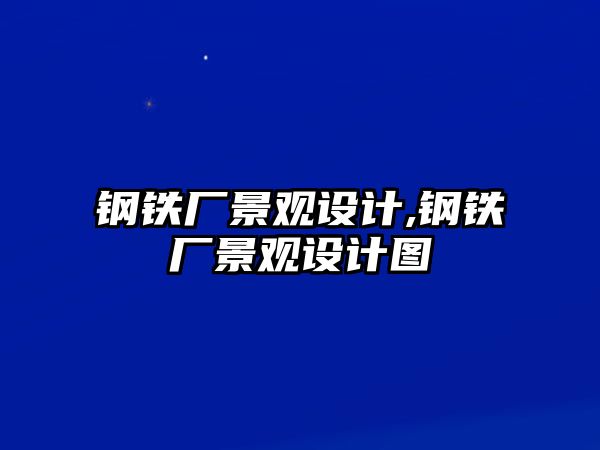 鋼鐵廠景觀設計,鋼鐵廠景觀設計圖