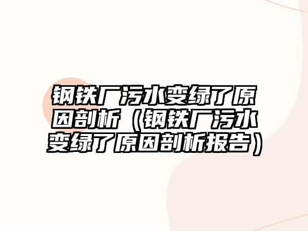 鋼鐵廠污水變綠了原因剖析（鋼鐵廠污水變綠了原因剖析報(bào)告）