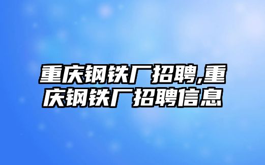 重慶鋼鐵廠招聘,重慶鋼鐵廠招聘信息