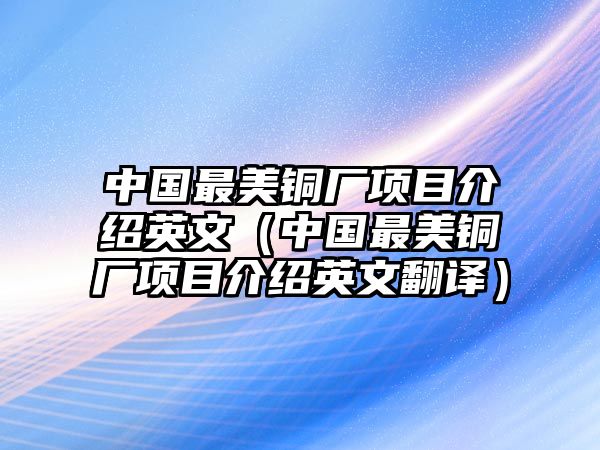 中國最美銅廠項(xiàng)目介紹英文（中國最美銅廠項(xiàng)目介紹英文翻譯）