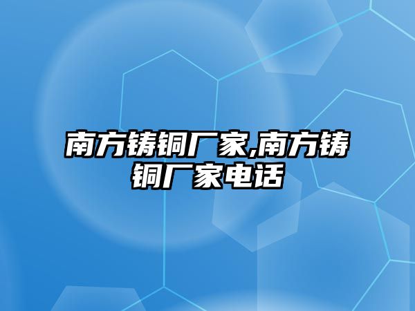 南方鑄銅廠家,南方鑄銅廠家電話