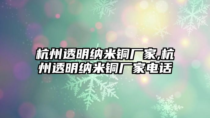 杭州透明納米銅廠家,杭州透明納米銅廠家電話