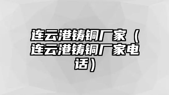 連云港鑄銅廠家（連云港鑄銅廠家電話）