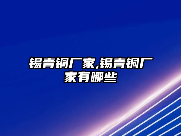 錫青銅廠家,錫青銅廠家有哪些