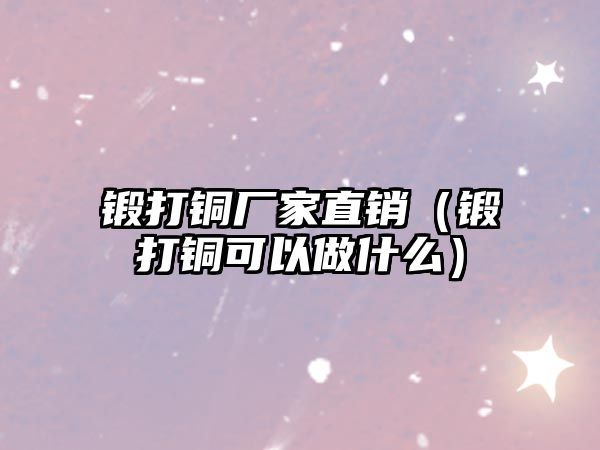 鍛打銅廠家直銷（鍛打銅可以做什么）