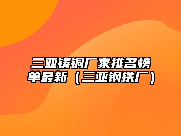 三亞鑄銅廠家排名榜單最新（三亞鋼鐵廠）