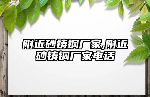 附近砂鑄銅廠家,附近砂鑄銅廠家電話