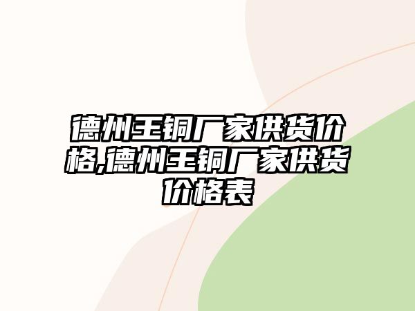 德州王銅廠家供貨價格,德州王銅廠家供貨價格表