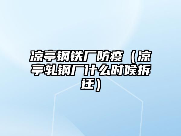 涼亭鋼鐵廠防疫（涼亭軋鋼廠什么時候拆遷）