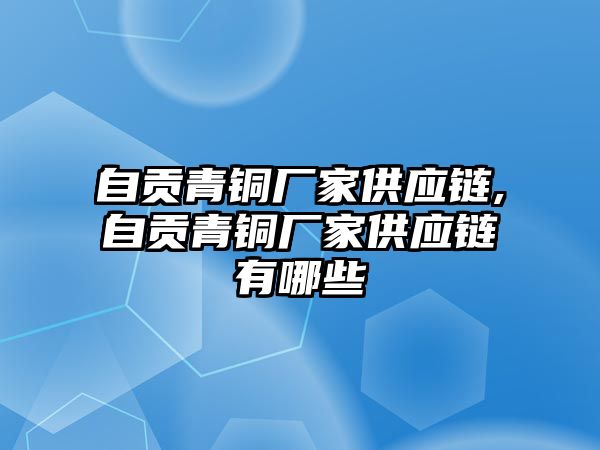 自貢青銅廠家供應(yīng)鏈,自貢青銅廠家供應(yīng)鏈有哪些