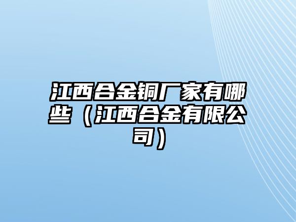 江西合金銅廠家有哪些（江西合金有限公司）