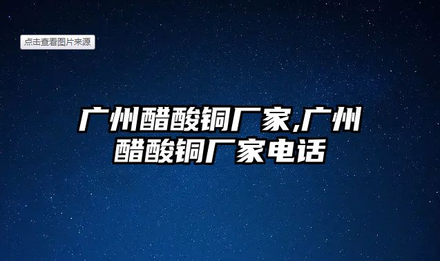 廣州醋酸銅廠家,廣州醋酸銅廠家電話