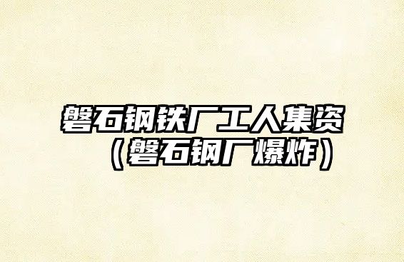 磐石鋼鐵廠工人集資（磐石鋼廠爆炸）