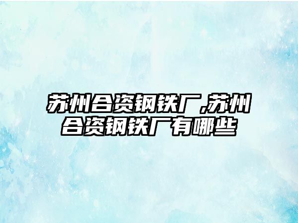 蘇州合資鋼鐵廠,蘇州合資鋼鐵廠有哪些