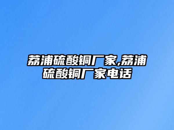 荔浦硫酸銅廠家,荔浦硫酸銅廠家電話