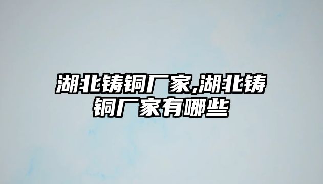 湖北鑄銅廠家,湖北鑄銅廠家有哪些