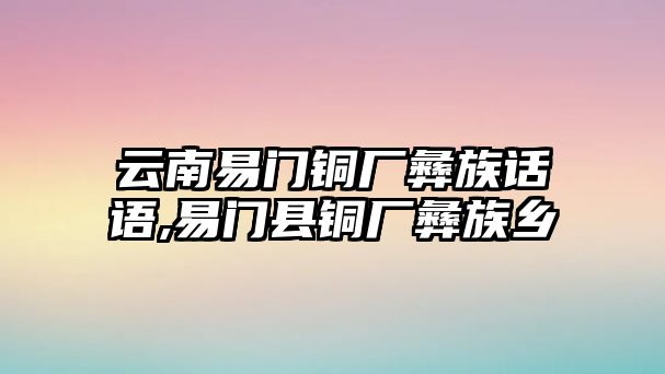 云南易門(mén)銅廠彝族話語(yǔ),易門(mén)縣銅廠彝族鄉(xiāng)