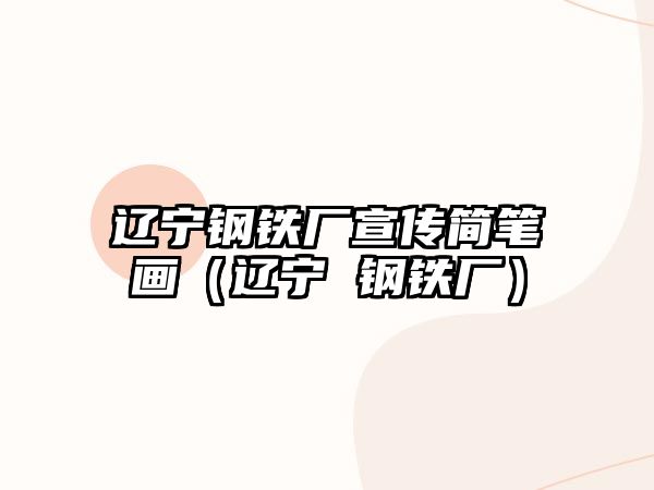 遼寧鋼鐵廠宣傳簡(jiǎn)筆畫(huà)（遼寧 鋼鐵廠）