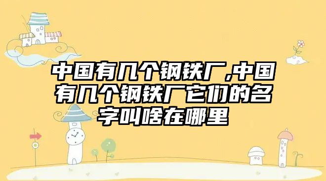 中國有幾個鋼鐵廠,中國有幾個鋼鐵廠它們的名字叫啥在哪里