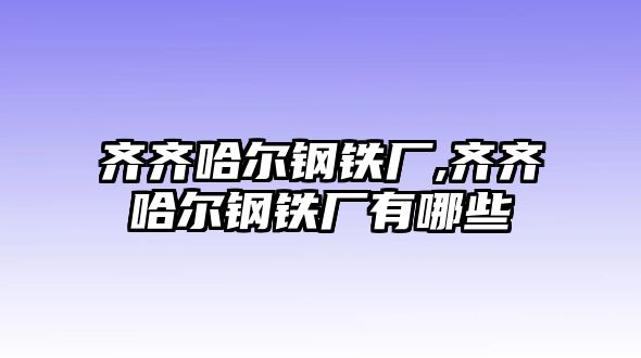 齊齊哈爾鋼鐵廠,齊齊哈爾鋼鐵廠有哪些