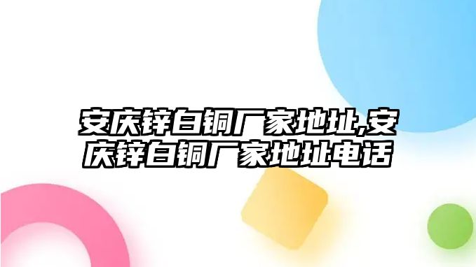 安慶鋅白銅廠家地址,安慶鋅白銅廠家地址電話