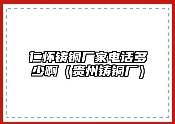 仁懷鑄銅廠家電話多少?。ㄙF州鑄銅廠）