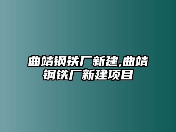 曲靖鋼鐵廠新建,曲靖鋼鐵廠新建項(xiàng)目