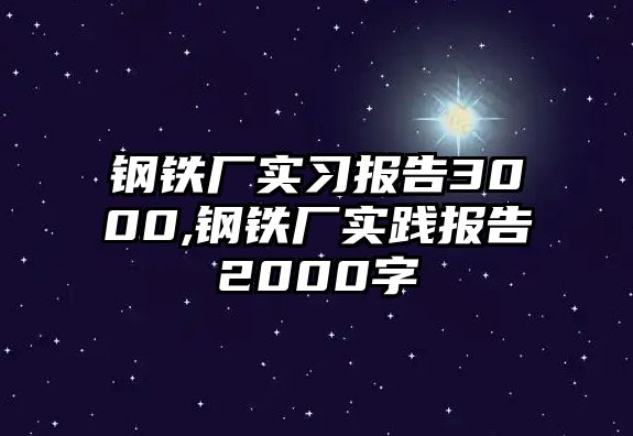 鋼鐵廠實(shí)習(xí)報(bào)告3000,鋼鐵廠實(shí)踐報(bào)告2000字