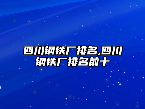 四川鋼鐵廠排名,四川鋼鐵廠排名前十