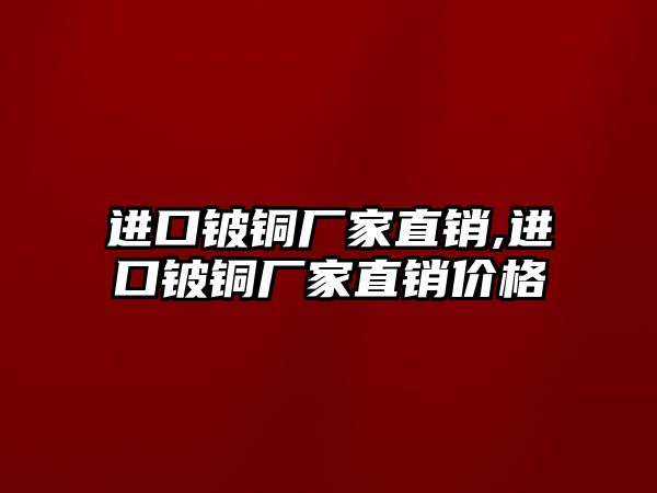 進口鈹銅廠家直銷,進口鈹銅廠家直銷價格