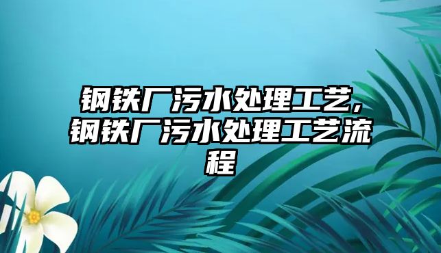 鋼鐵廠污水處理工藝,鋼鐵廠污水處理工藝流程