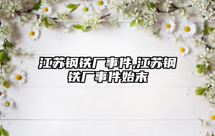 江蘇鋼鐵廠事件,江蘇鋼鐵廠事件始末