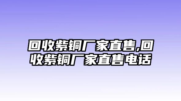 回收紫銅廠家直售,回收紫銅廠家直售電話